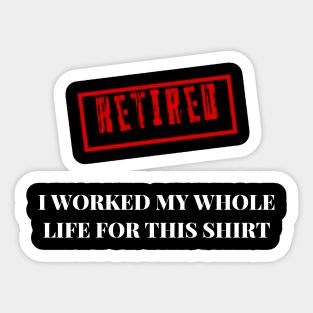 Retired I worked for my whole life for this shirt Sticker